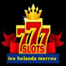 ivo holanda morreu